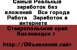 Самый Реальный заработок без вложений - Все города Работа » Заработок в интернете   . Ставропольский край,Кисловодск г.